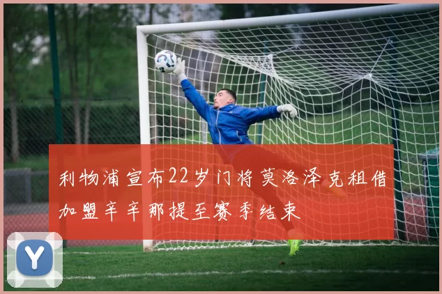 利物浦宣布22岁门将莫洛泽克租借加盟辛辛那提至赛季结束