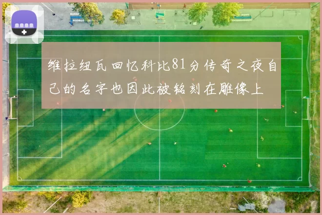 维拉纽瓦回忆科比81分传奇之夜自己的名字也因此被铭刻在雕像上