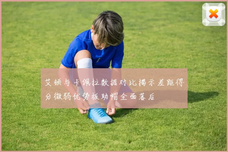 艾顿与卡佩拉数据对比揭示差距得分微弱优势板助帽全面落后
