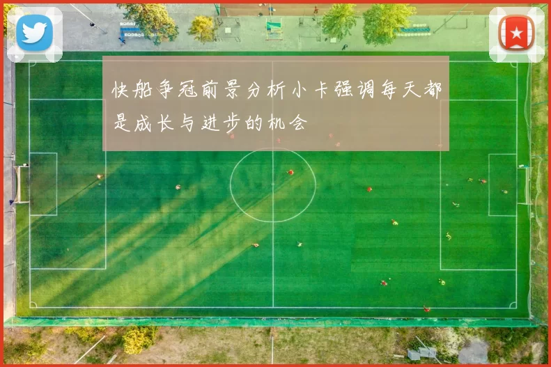 快船争冠前景分析小卡强调每天都是成长与进步的机会