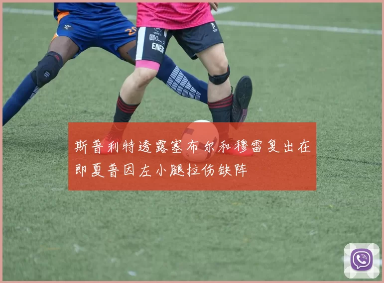 斯普利特透露塞布尔和穆雷复出在即夏普因左小腿拉伤缺阵