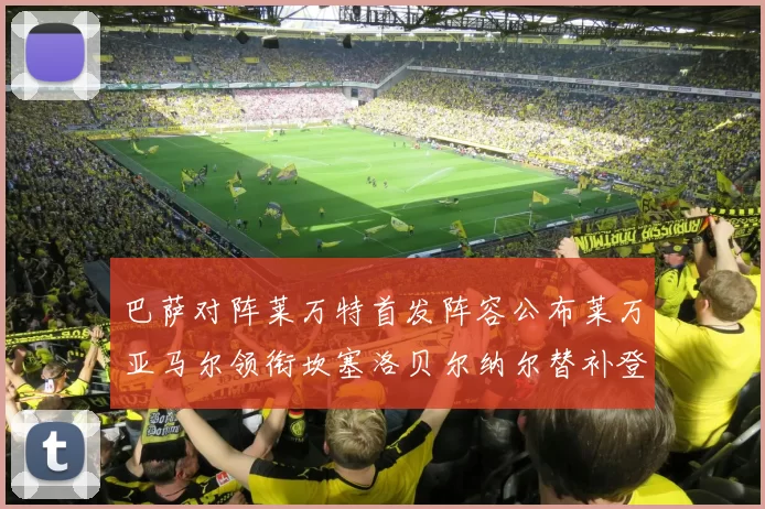 巴萨对阵莱万特首发阵容公布莱万亚马尔领衔坎塞洛贝尔纳尔替补登场