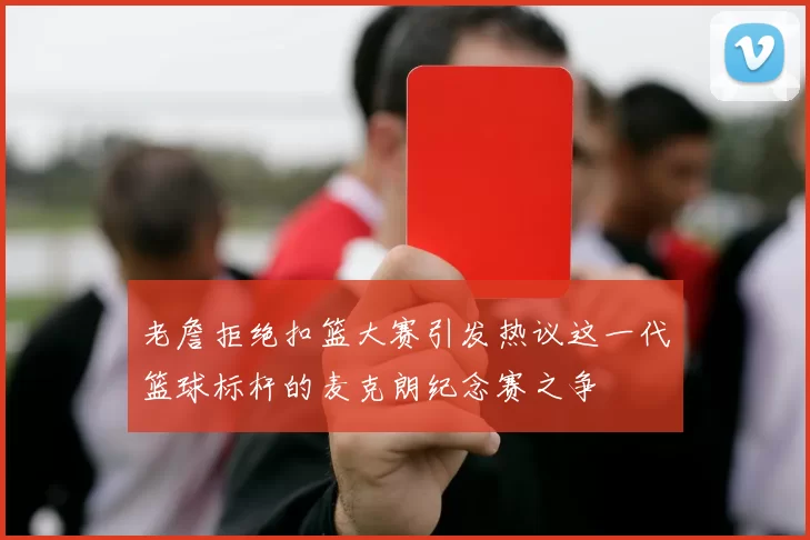 老詹拒绝扣篮大赛引发热议这一代篮球标杆的麦克朗纪念赛之争